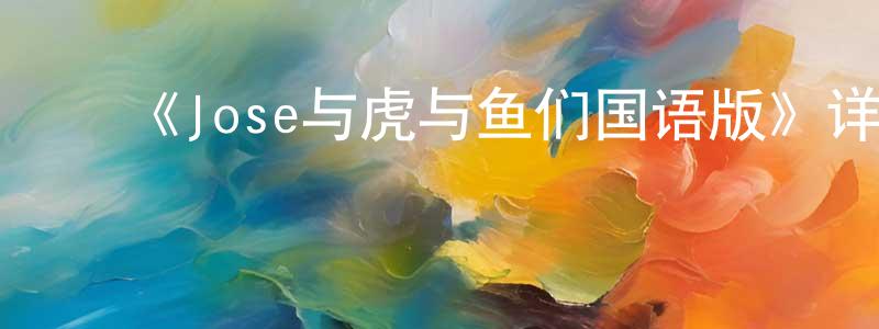 ﻿安正文发布﻿《Jose与虎与鱼们国语版》详情介绍_Jose与虎与鱼们国语版HD国语在线观看_Jose与虎与鱼们国语版迅雷下载_动漫剧场